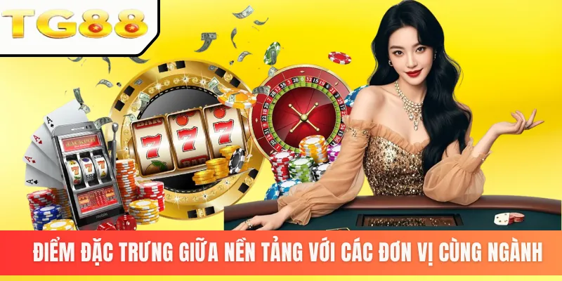 Điểm đặc trưng giữa nền tảng với các đơn vị cùng ngành