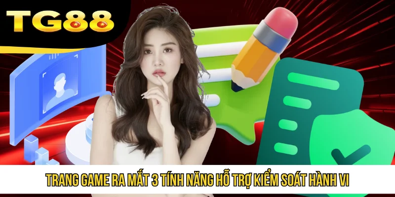Trang game ra mắt 3 tính năng hỗ trợ kiểm soát hành vi